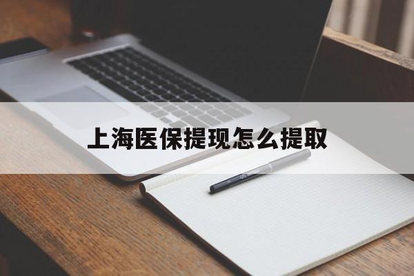 贵港上海医保提现怎么提取(上海医保提现怎么提取出来)