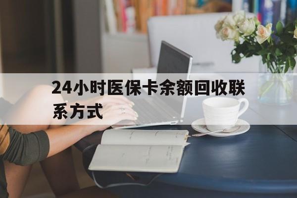 贵港24小时医保卡余额回收联系方式(医保卡回收电话)