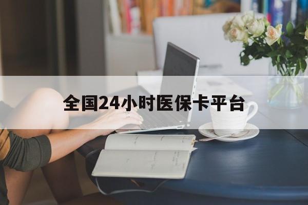 贵港全国24小时医保卡平台(医保24小时服务标志)