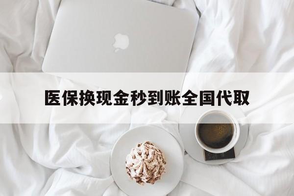 贵港医保换现金秒到账全国代取(医保换现金秒到账全国代取可以吗)