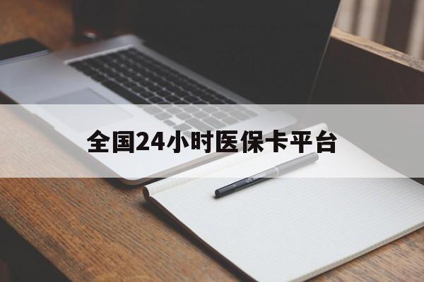贵港全国24小时医保卡平台(24小时医疗免费咨询)