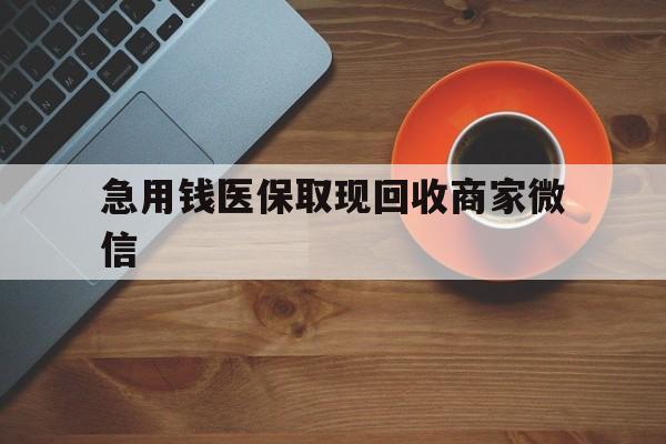 贵港急用钱医保取现回收商家微信(石家庄急用钱套医保卡联系方式渠道)