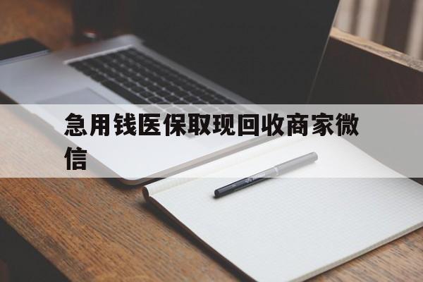 贵港急用钱医保取现回收商家微信(回收微信秒结账平台)