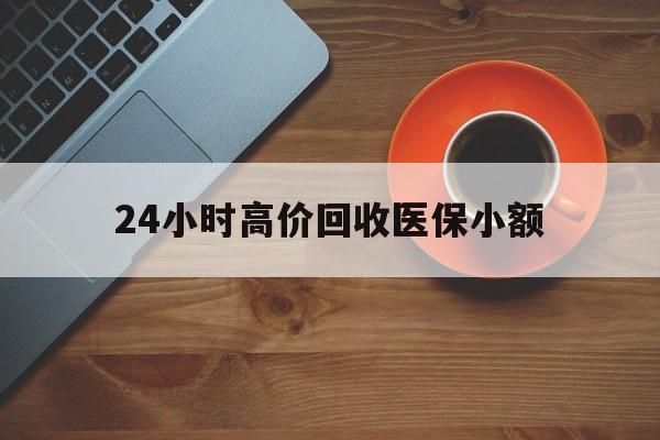 贵港24小时高价回收医保小额(求一个套医保卡的黄牛)