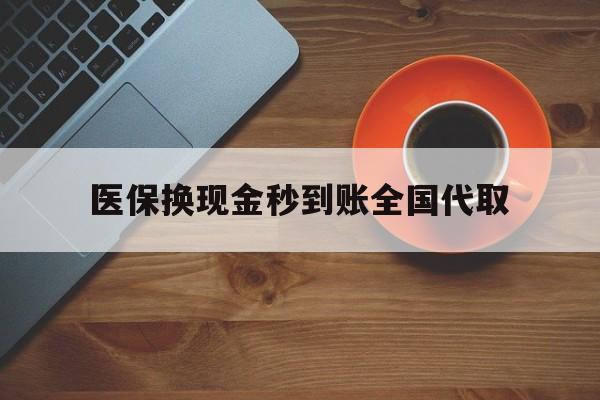 贵港医保换现金秒到账全国代取(医保卡换现金联系方式)