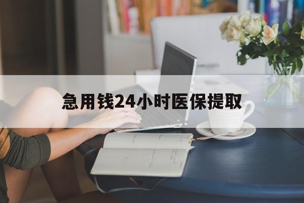 贵港急用钱24小时医保提取(24小时医保取现回收)