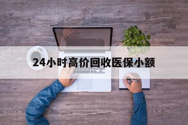 贵港24小时高价回收医保小额(300以内医保提取微信)