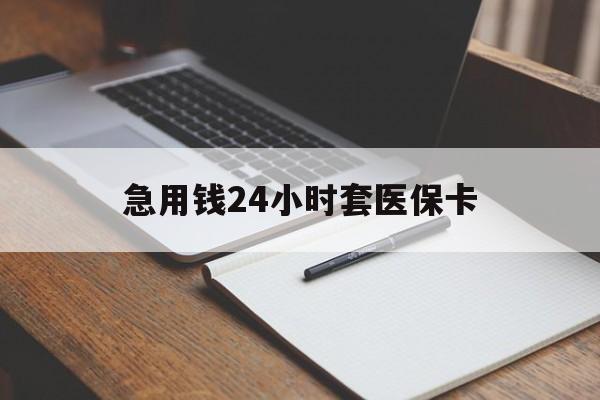 贵港急用钱24小时套医保卡(医保卡看病怎么报销)
