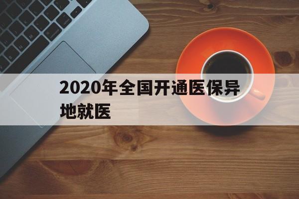 贵港2020年全国开通医保异地就医(2020年全国开通医保异地就医医院)