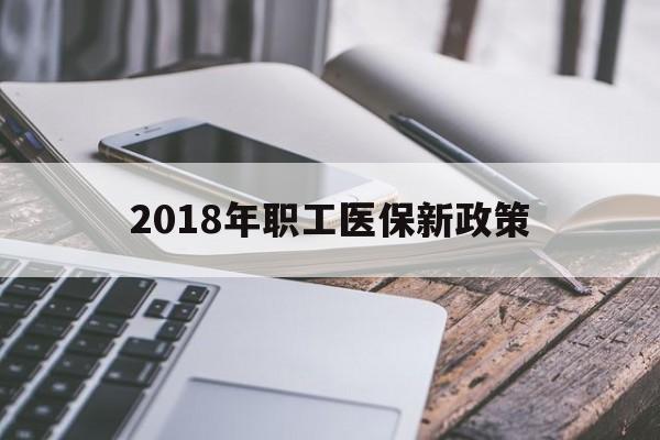 贵港2018年职工医保新政策(2018年职工医保新政策是什么)
